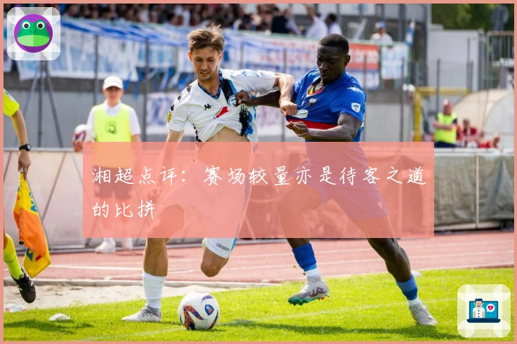 湘超点评：赛场较量亦是待客之道的比拼