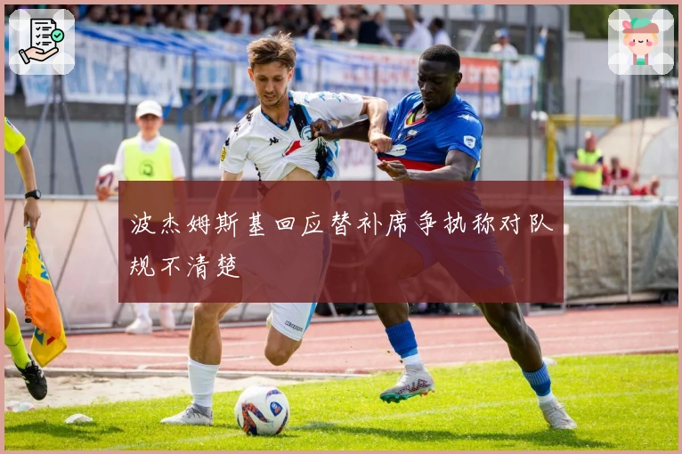 波杰姆斯基回应替补席争执称对队规不清楚