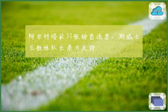 阿尔特塔获31张榜首选票，斯威士兰教练队长鼎力支持