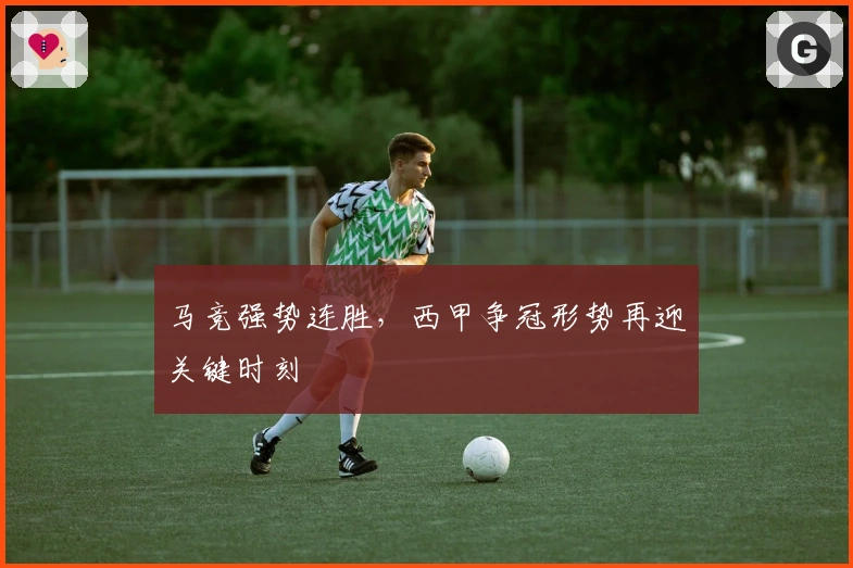 马竞强势连胜，西甲争冠形势再迎关键时刻