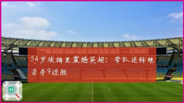 54岁埃梅里震撼英超:带队逆转绝杀夺9连胜