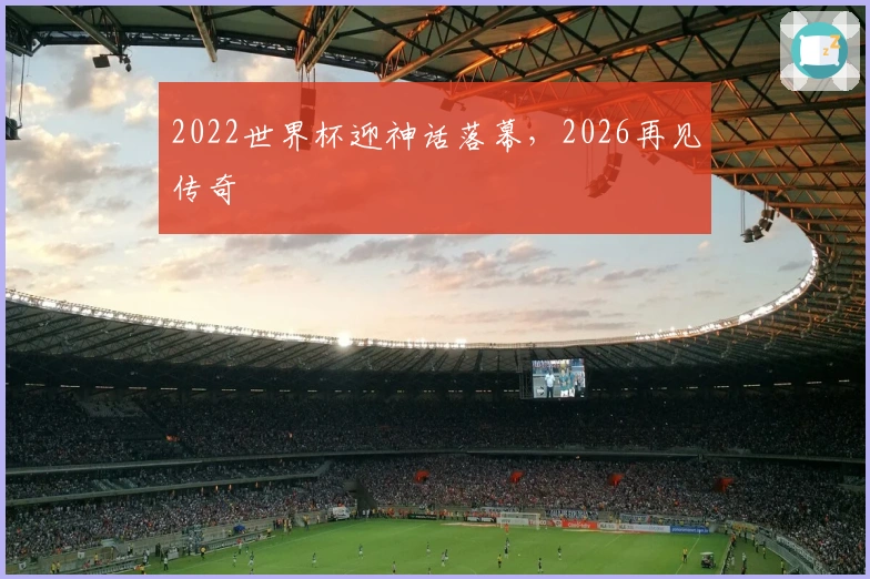 2022世界杯迎神话落幕，2026再见传奇
