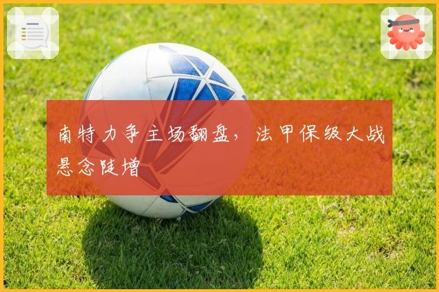南特力争主场翻盘，法甲保级大战悬念陡增