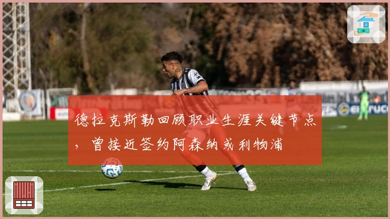 德拉克斯勒回顾职业生涯关键节点，曾接近签约阿森纳或利物浦