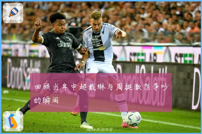 回顾当年中超戴琳与周挺激烈争吵的瞬间