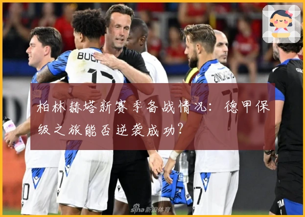 柏林赫塔新赛季备战情况：德甲保级之旅能否逆袭成功？