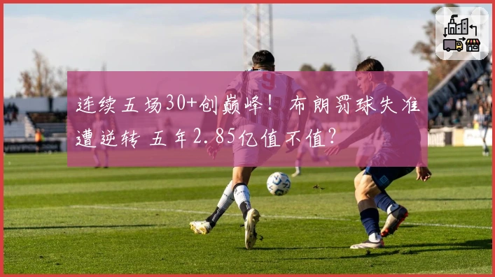 连续五场30+创巅峰！布朗罚球失准遭逆转 五年2.85亿值不值？