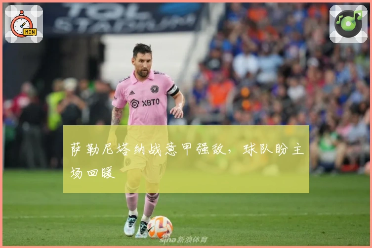 萨勒尼塔纳战意甲强敌，球队盼主场回暖