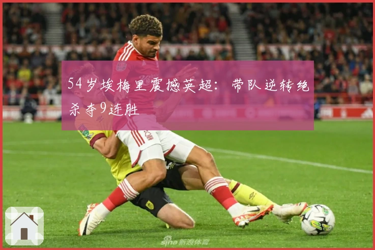 54岁埃梅里震撼英超：带队逆转绝杀夺9连胜