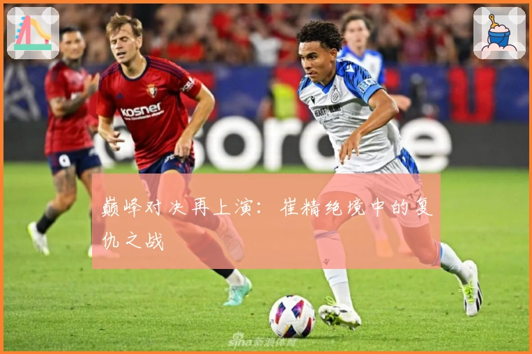 巅峰对决再上演：崔精绝境中的复仇之战