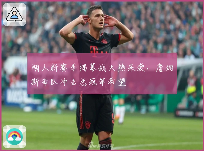 湖人新赛季揭幕战火热来袭，詹姆斯率队冲击总冠军希望