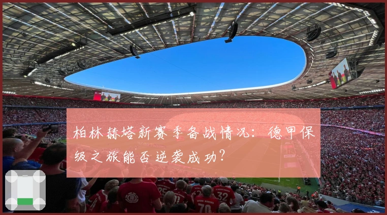 柏林赫塔新赛季备战情况：德甲保级之旅能否逆袭成功？