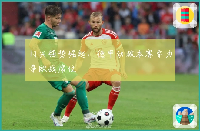 门兴强势崛起，德甲劲旅本赛季力争欧战席位